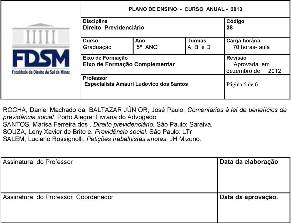 SANTOS, Marisa Ferreira dos. Direito previdenciário. São Paulo: Saraiva. SOUZA, Leny Xavier de Brito e. Previdência social.