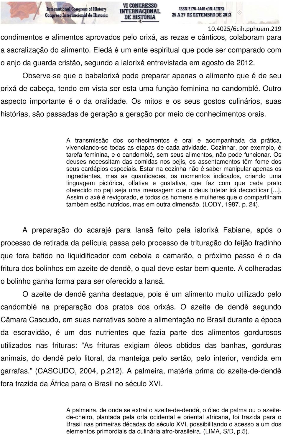 Observe-se que o babalorixá pode preparar apenas o alimento que é de seu orixá de cabeça, tendo em vista ser esta uma função feminina no candomblé. Outro aspecto importante é o da oralidade.