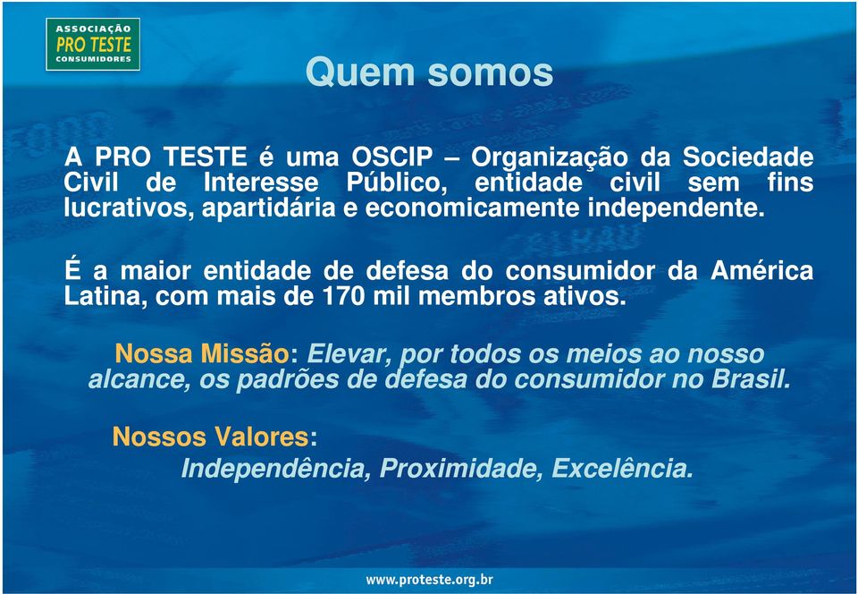 . É a maior entidade de defesa do consumidor da América Latina, com mais de 170 mil membros ativos ativos.