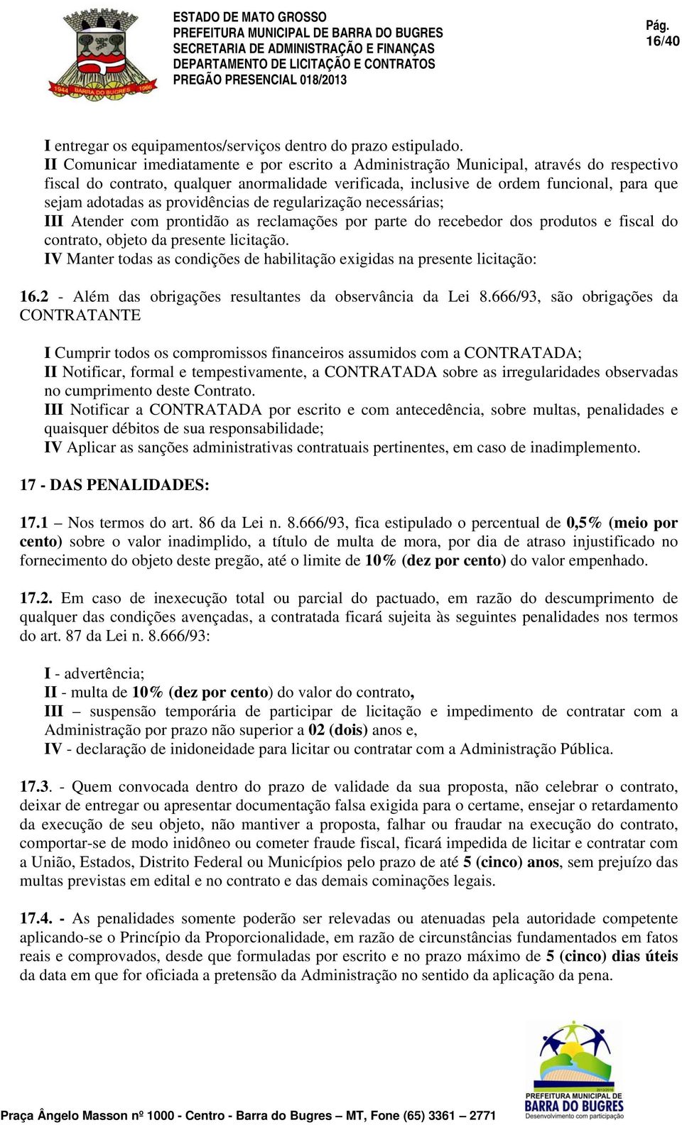 as providências de regularização necessárias; III Atender com prontidão as reclamações por parte do recebedor dos produtos e fiscal do contrato, objeto da presente licitação.