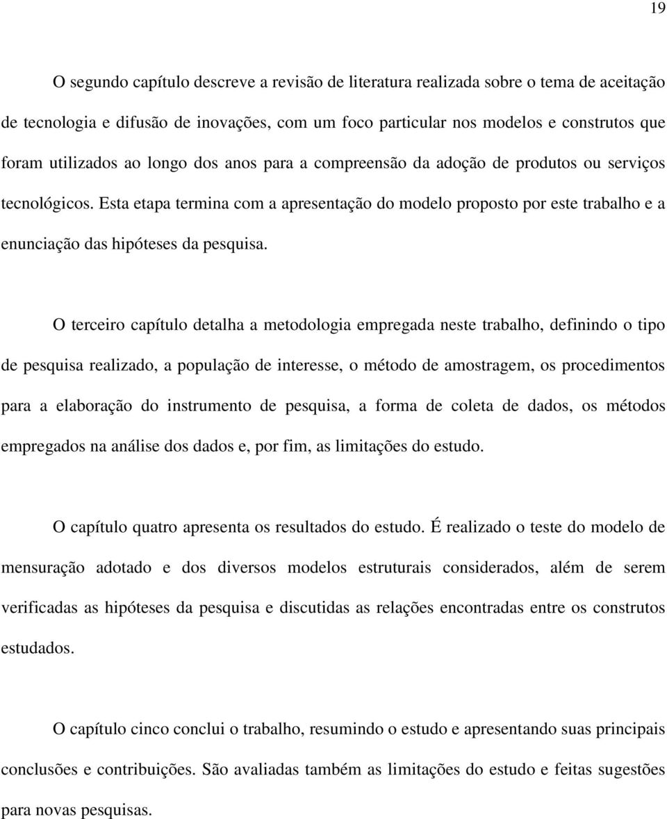 Esta etapa termina com a apresentação do modelo proposto por este trabalho e a enunciação das hipóteses da pesquisa.