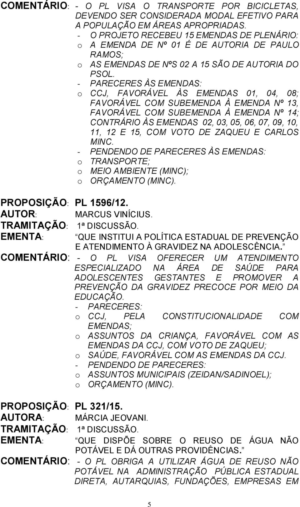 - PARECERES ÀS EMENDAS: o CCJ, FAVORÁVEL ÀS EMENDAS 01, 04, 08; FAVORÁVEL COM SUBEMENDA À EMENDA Nº 13, FAVORÁVEL COM SUBEMENDA À EMENDA Nº 14; CONTRÁRIO ÀS EMENDAS 02, 03, 05, 06, 07, 09, 10, 11, 12