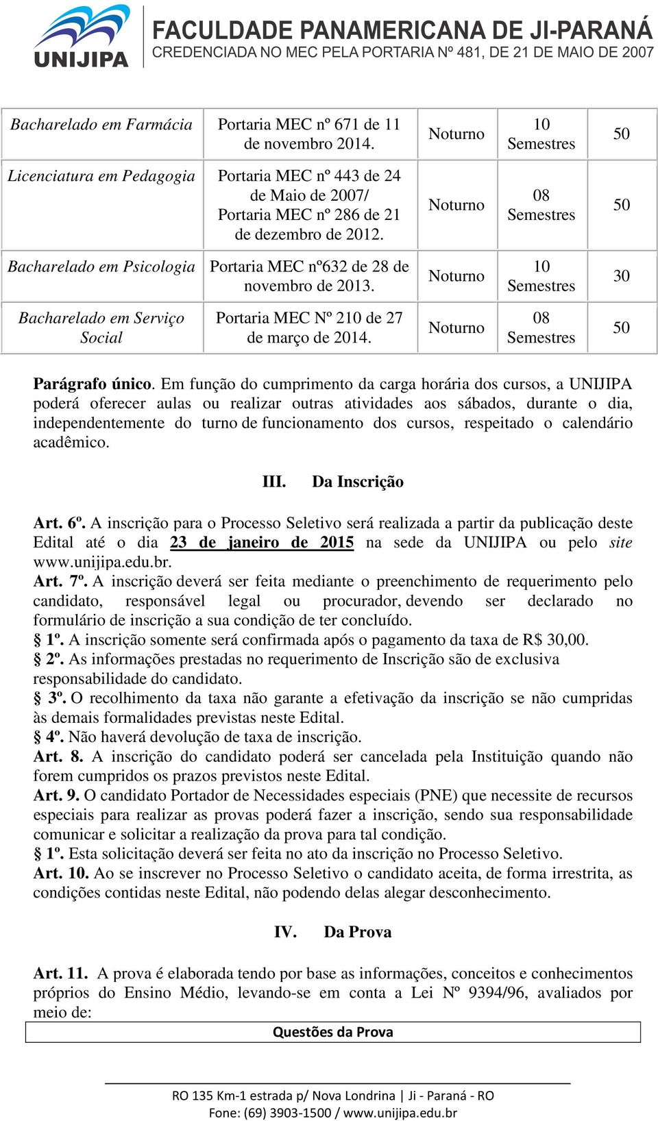 Em função do cumprimento da carga horária dos cursos, a UNIJIPA poderá oferecer aulas ou realizar outras atividades aos sábados, durante o dia, independentemente do turno de funcionamento dos cursos,