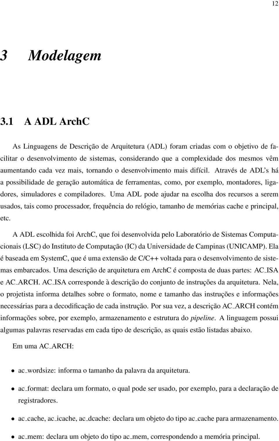 vez mais, tornando o desenvolvimento mais difícil. Através de ADL s há a possibilidade de geração automática de ferramentas, como, por exemplo, montadores, ligadores, simuladores e compiladores.