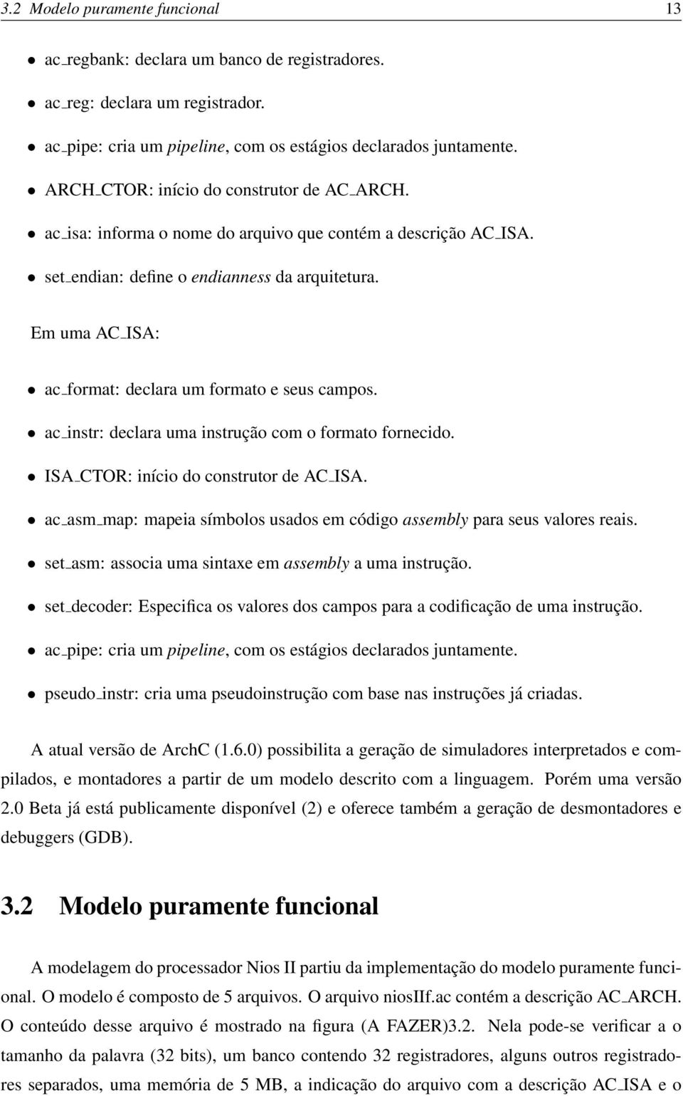 Em uma AC ISA: ac format: declara um formato e seus campos. ac instr: declara uma instrução com o formato fornecido. ISA CTOR: início do construtor de AC ISA.