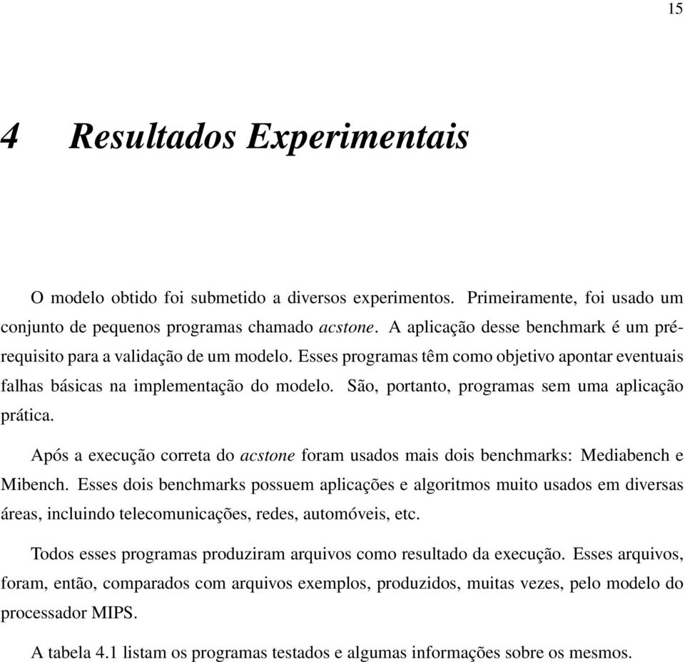 São, portanto, programas sem uma aplicação prática. Após a execução correta do acstone foram usados mais dois benchmarks: Mediabench e Mibench.