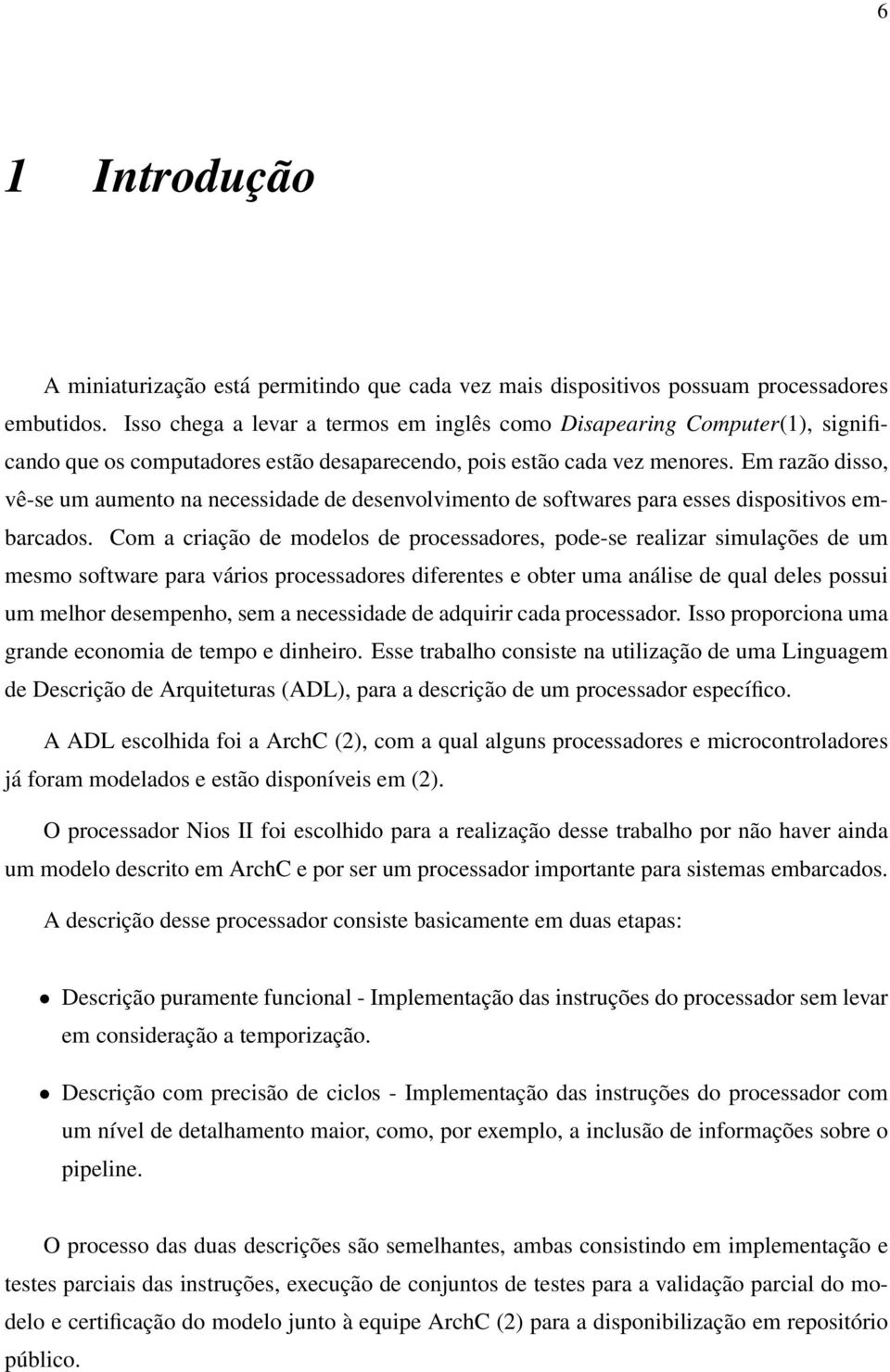 Em razão disso, vê-se um aumento na necessidade de desenvolvimento de softwares para esses dispositivos embarcados.