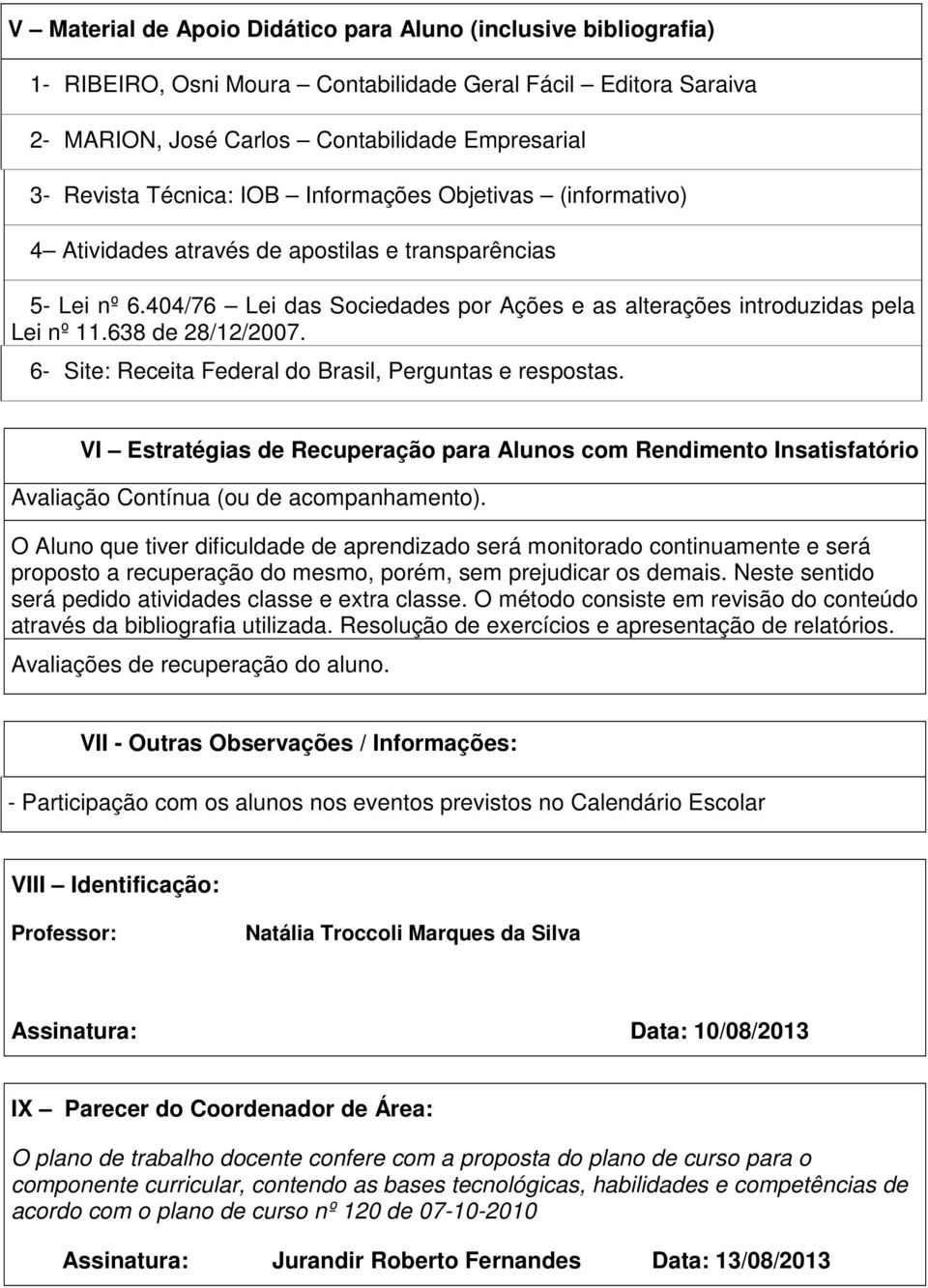 638 de 28/12/2007. 6- Site: Receita Federal do Brasil, Perguntas e respostas. VI Estratégias de Recuperação para Alunos com Rendimento Insatisfatório Avaliação Contínua (ou de acompanhamento).