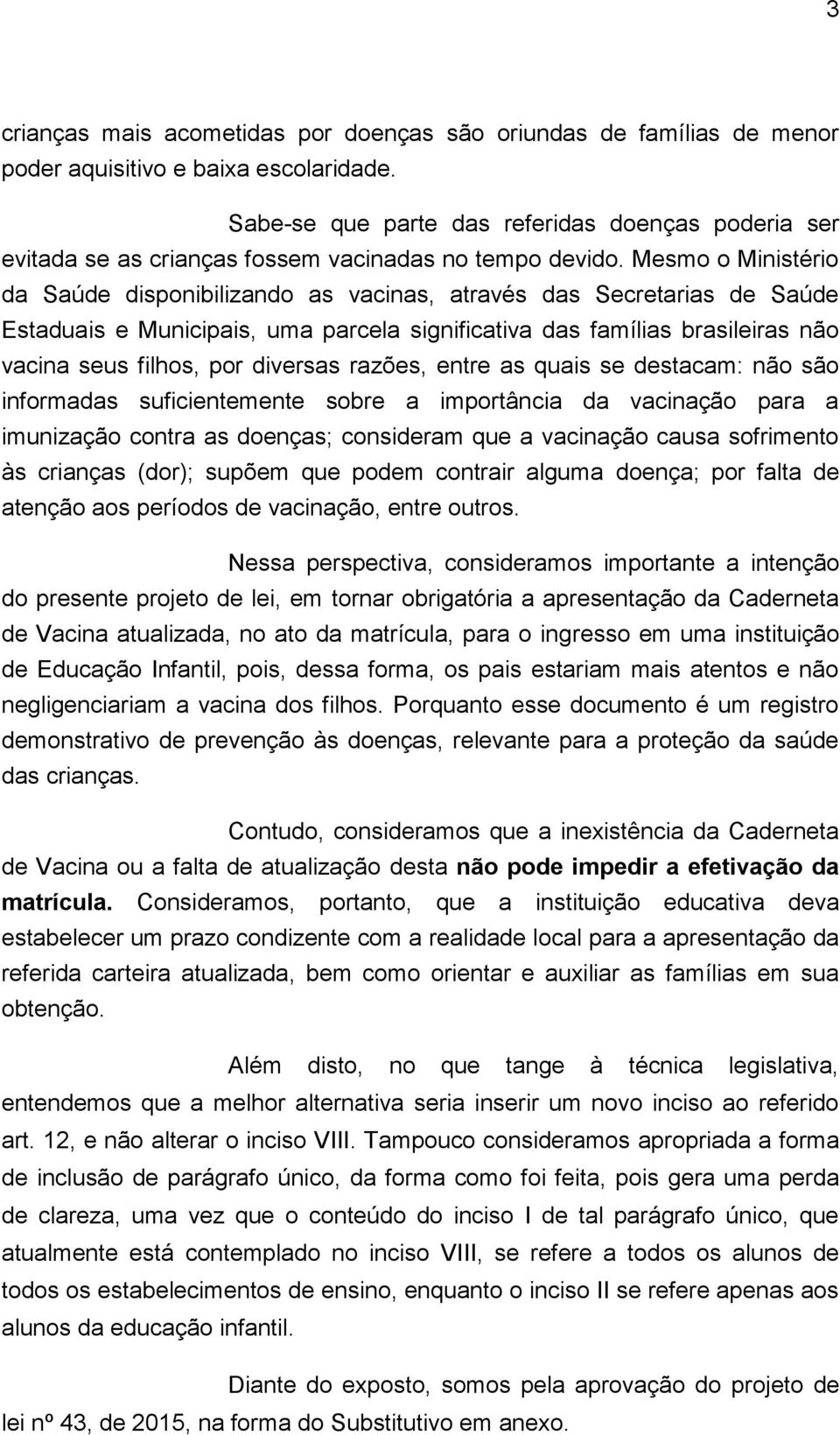 Mesmo o Ministério da Saúde disponibilizando as vacinas, através das Secretarias de Saúde Estaduais e Municipais, uma parcela significativa das famílias brasileiras não vacina seus filhos, por