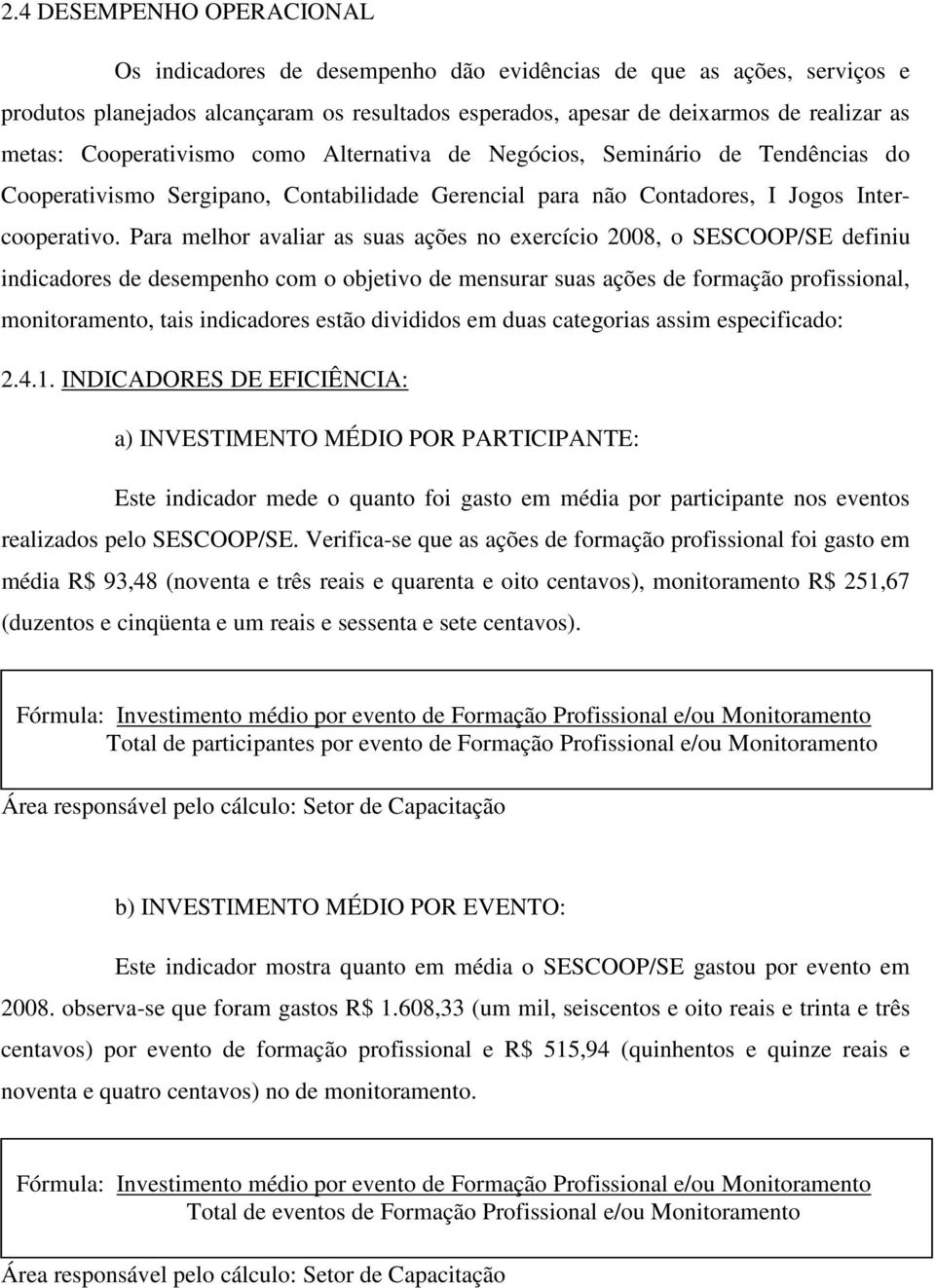 Para melhor avaliar as suas ações no exercício 2008, o SESCOOP/SE definiu indicadores de desempenho com o objetivo de mensurar suas ações de formação profissional, monitoramento, tais indicadores