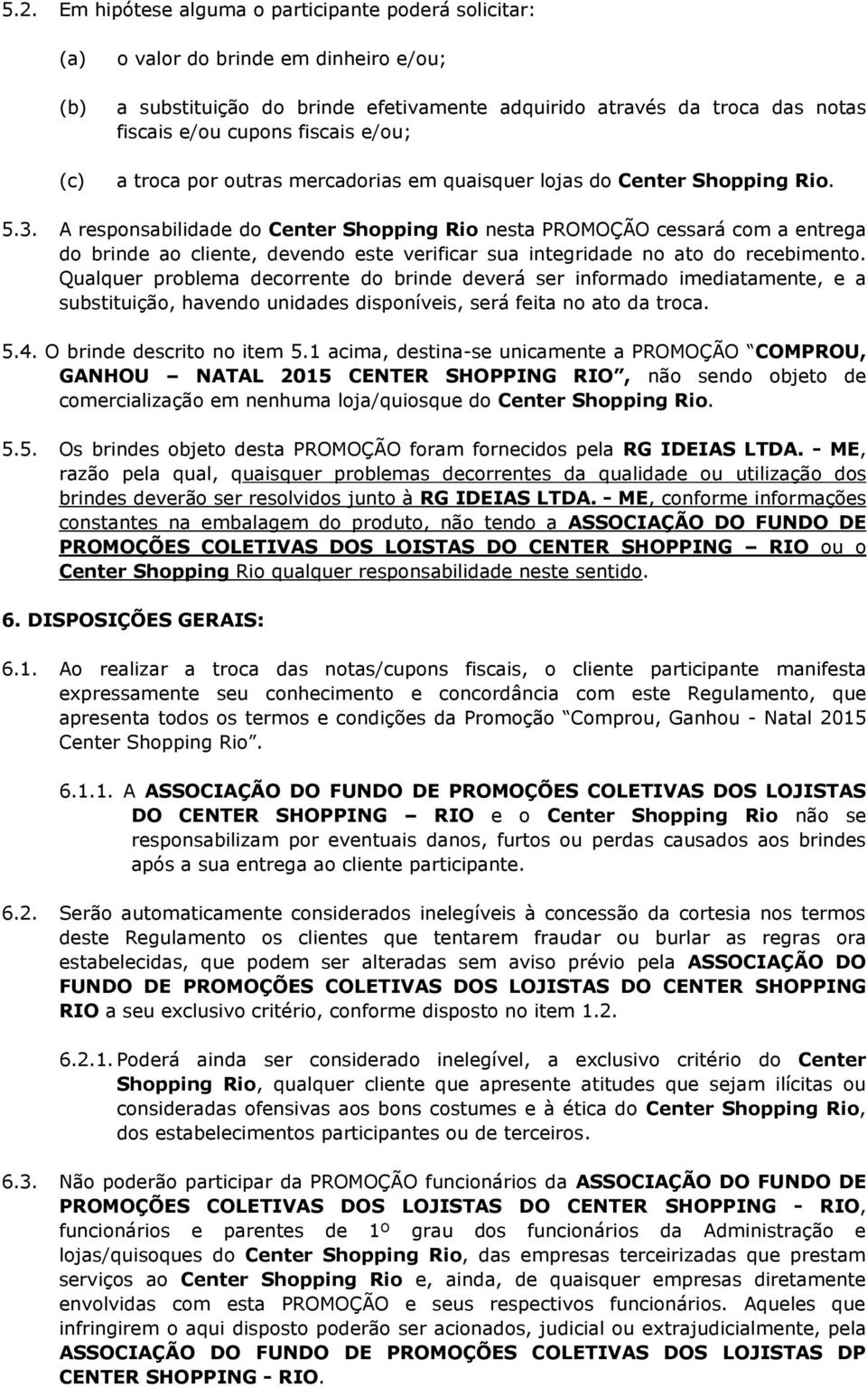 A responsabilidade do Center Shopping Rio nesta PROMOÇÃO cessará com a entrega do brinde ao cliente, devendo este verificar sua integridade no ato do recebimento.