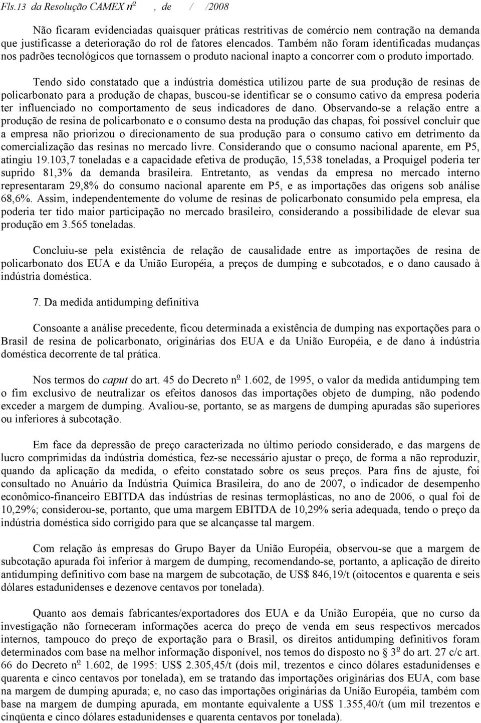 Tendo sido constatado que a indústria doméstica utilizou parte de sua produção de resinas de policarbonato para a produção de chapas, buscou-se identificar se o consumo cativo da empresa poderia ter