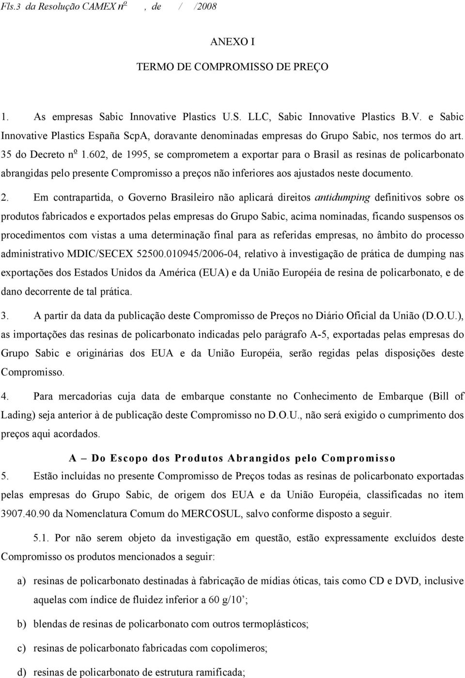 602, de 1995, se comprometem a exportar para o Brasil as resinas de policarbonato abrangidas pelo presente Compromisso a preços não inferiores aos ajustados neste documento. 2.