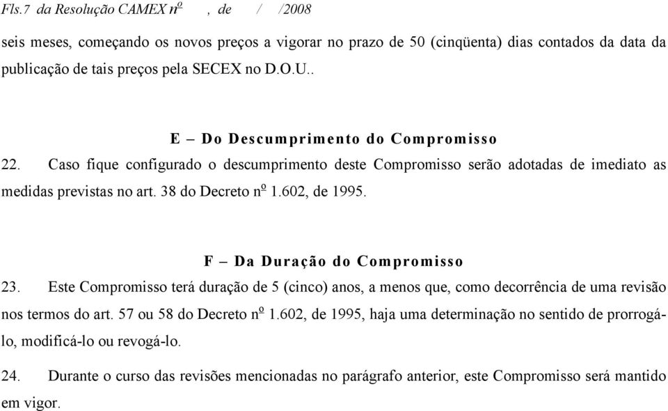 602, de 1995. F Da Duração do Compromisso 23. Este Compromisso terá duração de 5 (cinco) anos, a menos que, como decorrência de uma revisão nos termos do art. 57 ou 58 do Decreto n o 1.