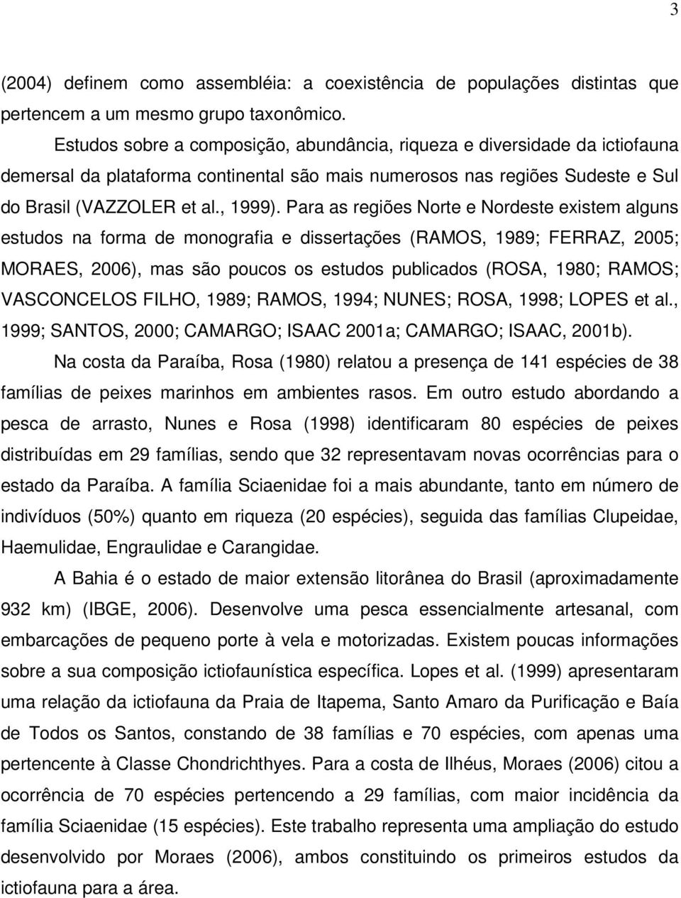 Para as regiões Norte e Nordeste existem alguns estudos na forma de monografia e dissertações (RAMOS, 1989; FERRAZ, 2005; MORAES, 2006), mas são poucos os estudos publicados (ROSA, 1980; RAMOS;