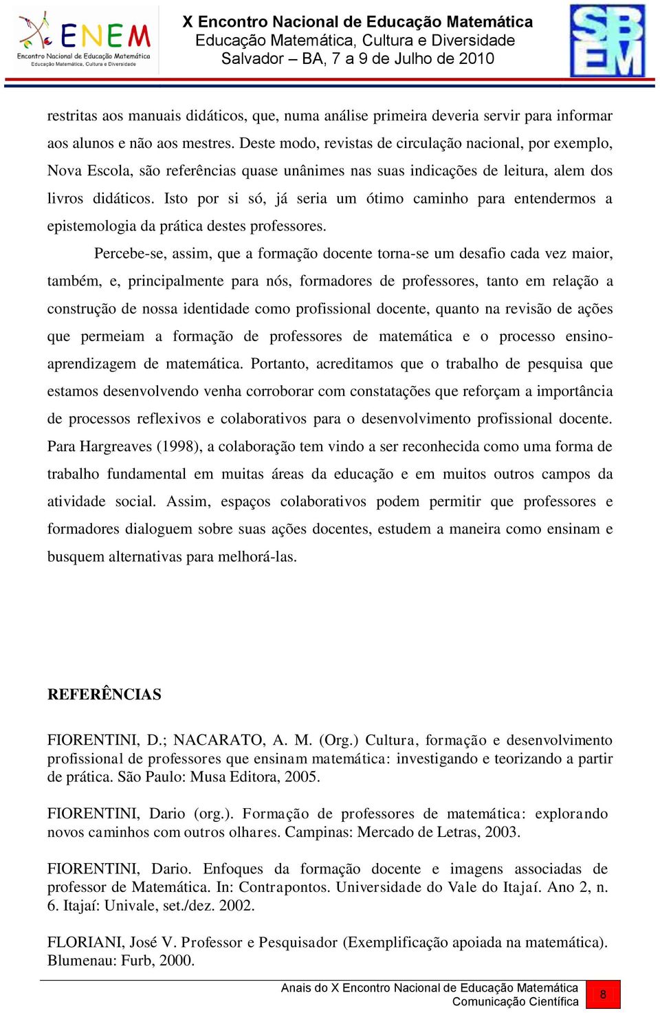 Isto por si só, já seria um ótimo caminho para entendermos a epistemologia da prática destes professores.