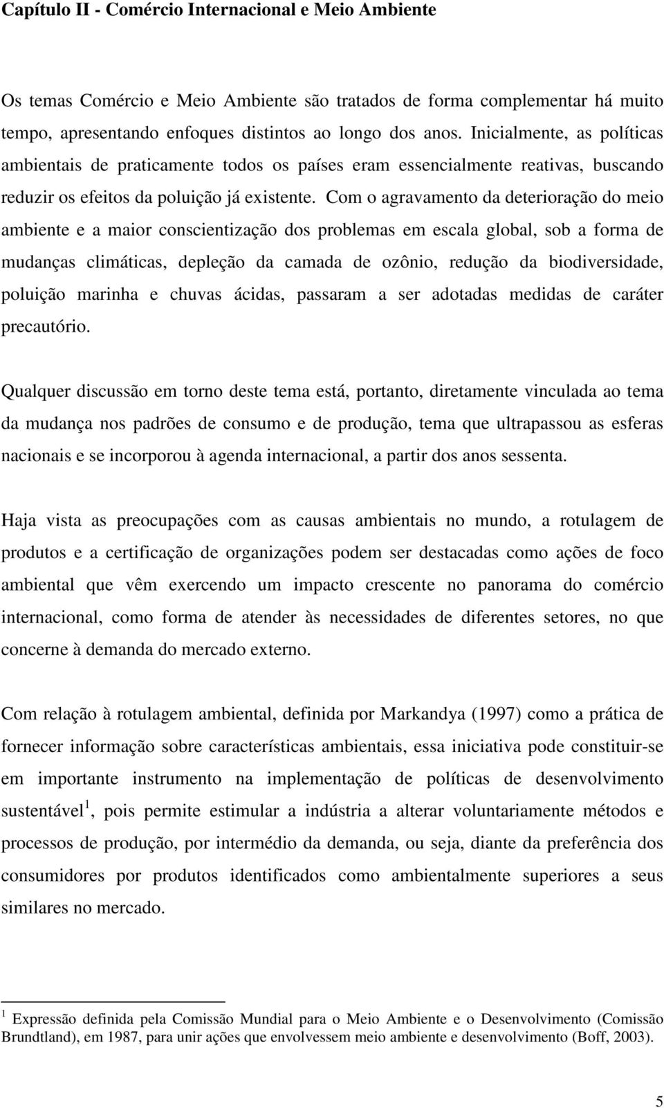 Com o agravamento da deterioração do meio ambiente e a maior conscientização dos problemas em escala global, sob a forma de mudanças climáticas, depleção da camada de ozônio, redução da