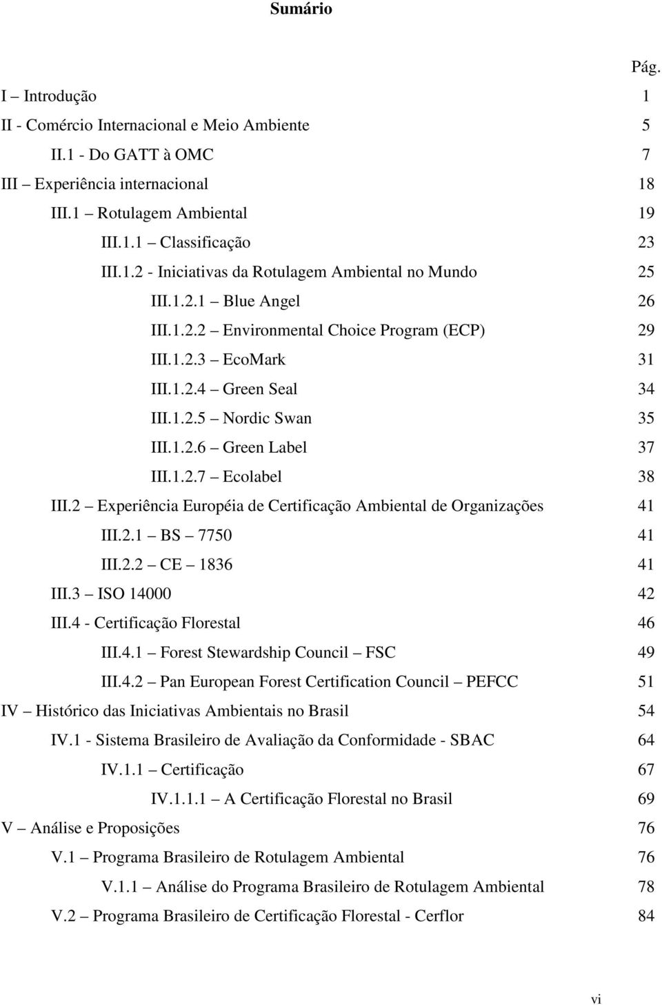 2 Experiência Européia de Certificação Ambiental de Organizações III.2.1 BS 7750 III.2.2 CE 1836 III.3 ISO 140