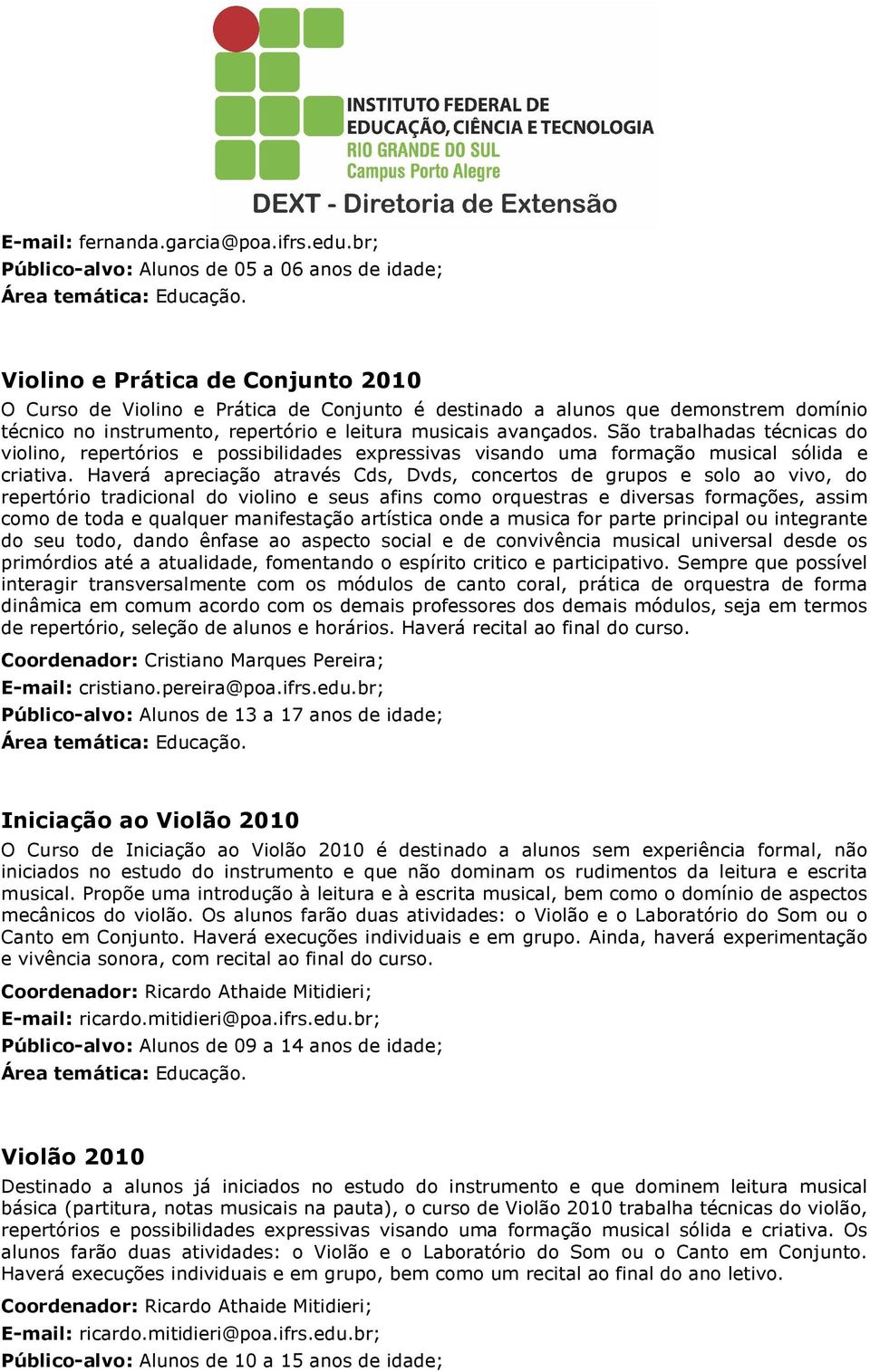 repertório e leitura musicais avançados. São trabalhadas técnicas do violino, repertórios e possibilidades expressivas visando uma formação musical sólida e criativa.