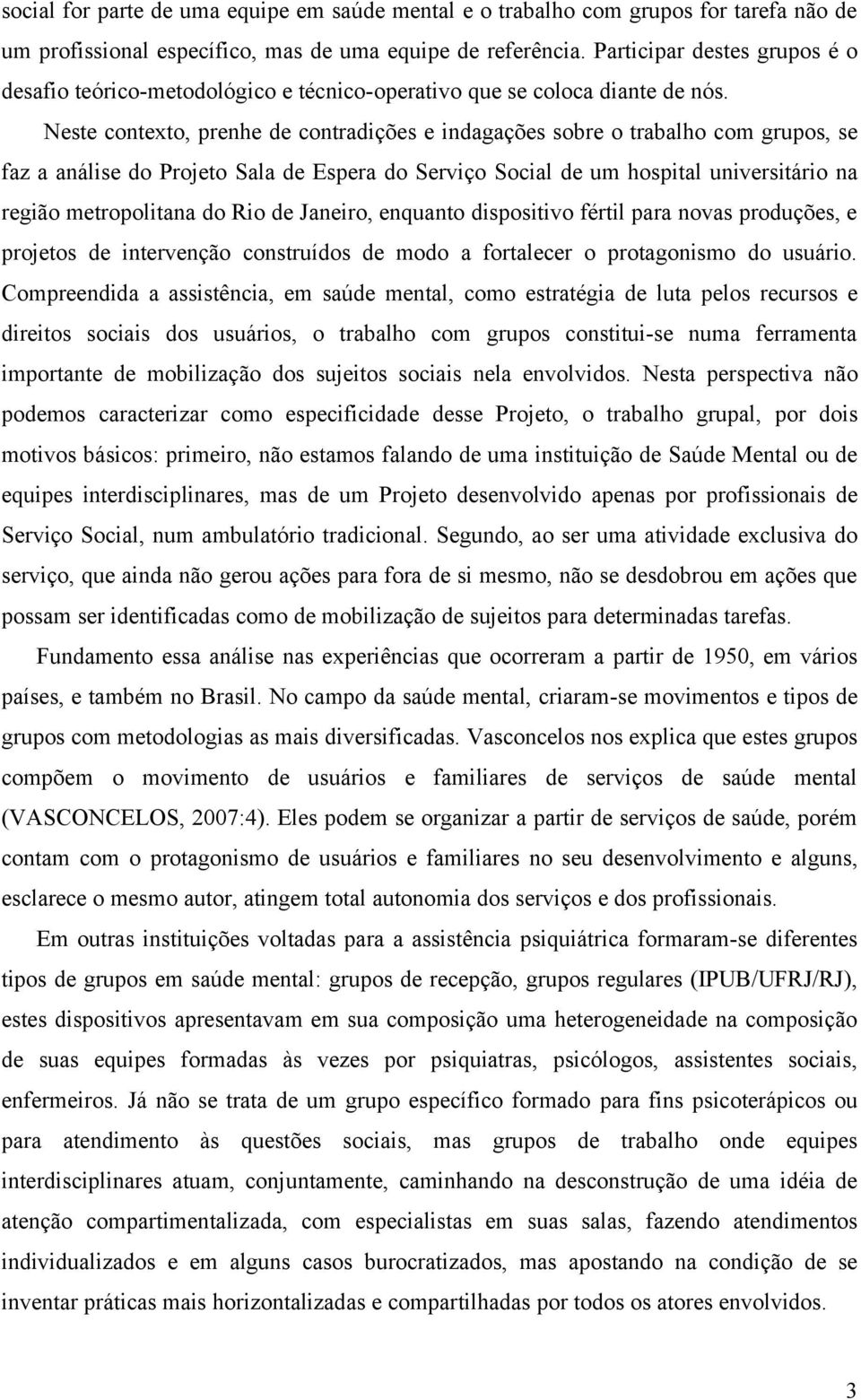 Neste contexto, prenhe de contradições e indagações sobre o trabalho com grupos, se faz a análise do Projeto Sala de Espera do Serviço Social de um hospital universitário na região metropolitana do