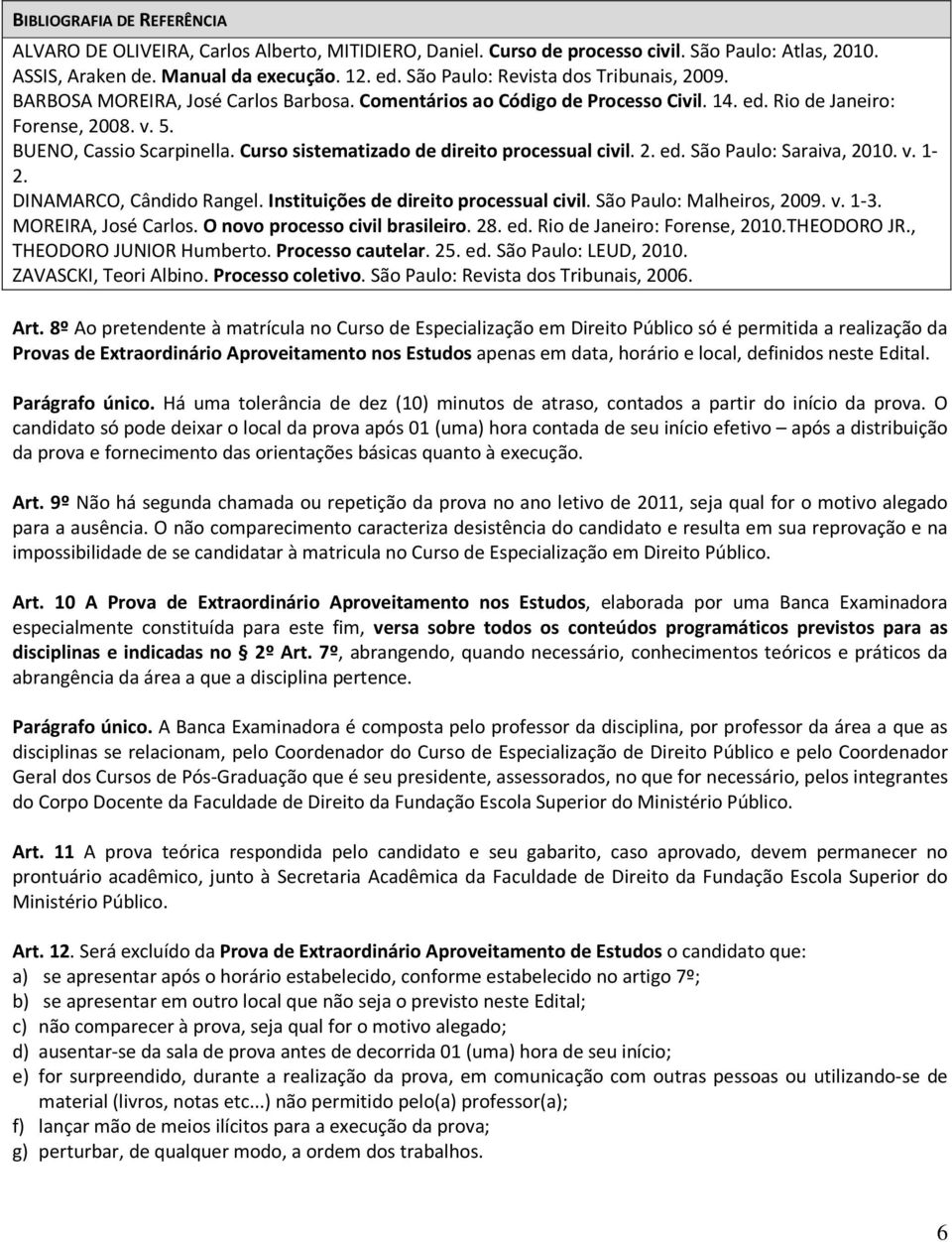 Curso sistematizado de direito processual civil. 2. ed. São Paulo: Saraiva, 2010. v. 1-2. DINAMARCO, Cândido Rangel. Instituições de direito processual civil. São Paulo: Malheiros, 2009. v. 1-3.