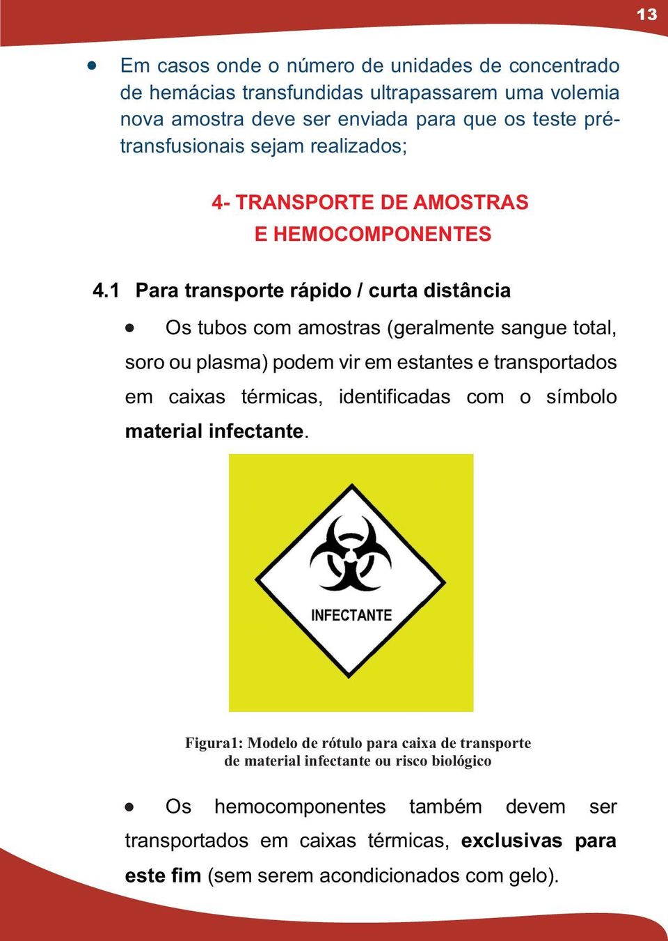 1 Para transporte rápido / curta distância Os tubos com amostras (geralmente sangue total, soro ou plasma) podem vir em estantes e transportados em caixas térmicas,