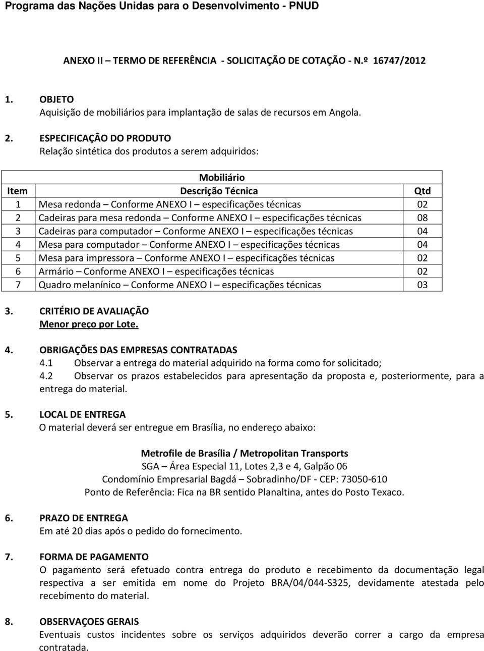 redonda Conforme ANEXO I especificações técnicas 08 3 Cadeiras para computador Conforme ANEXO I especificações técnicas 04 4 Mesa para computador Conforme ANEXO I especificações técnicas 04 5 Mesa