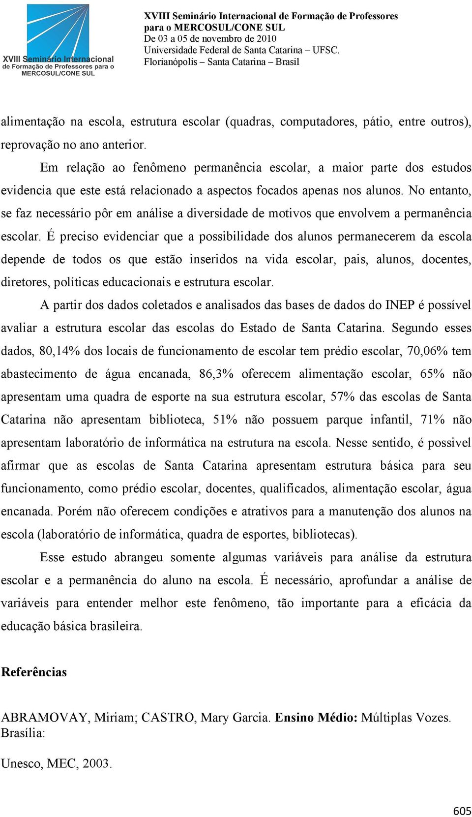 No entanto, se faz necessário pôr em análise a diversidade de motivos que envolvem a permanência escolar.