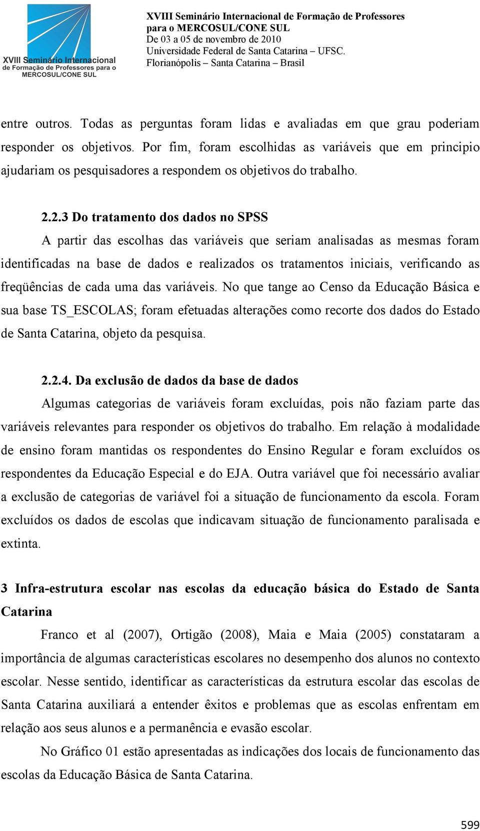 2.3 Do tratamento dos dados no SPSS A partir das escolhas das variáveis que seriam analisadas as mesmas foram identificadas na base de dados e realizados os tratamentos iniciais, verificando as