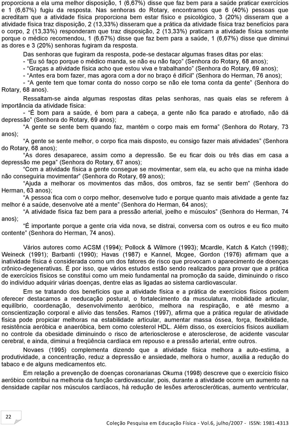 (13,33%) disseram que a prática da atividade física traz benefícios para o corpo, 2 (13,33%) responderam que traz disposição, 2 (13,33%) praticam a atividade física somente porque o médico