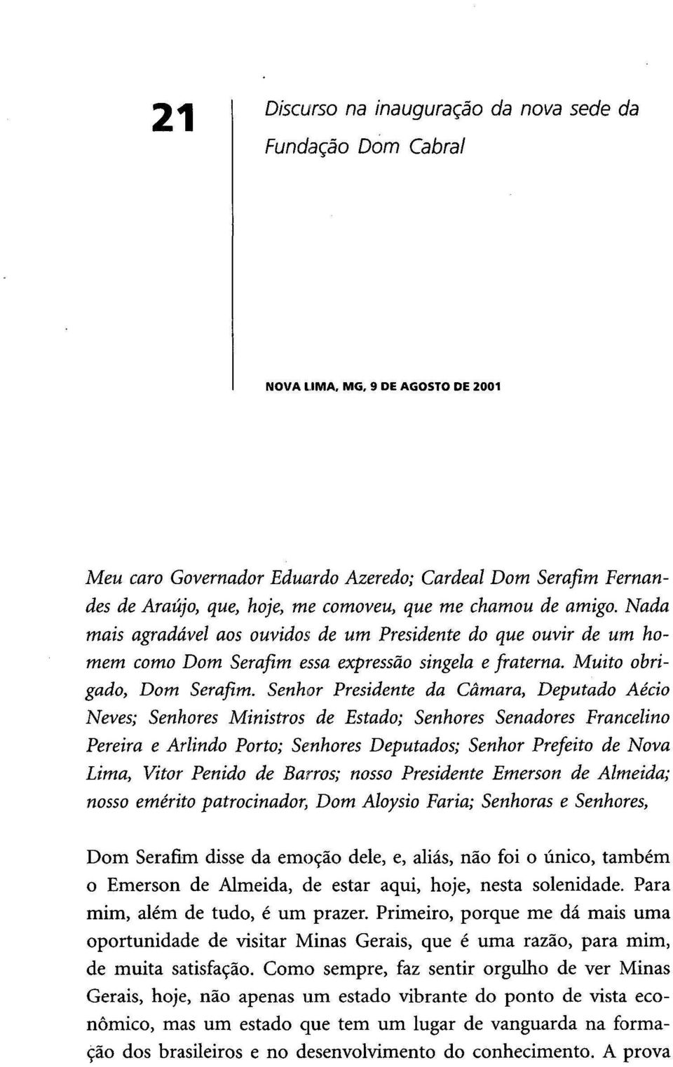 Senhor Presidente da Câmara, Deputado Aécio Neves; Senhores Ministros de Estado; Senhores Senadores Francelino Pereira e Arlindo Porto; Senhores Deputados; Senhor Prefeito de Nova Lima, Vítor Penido