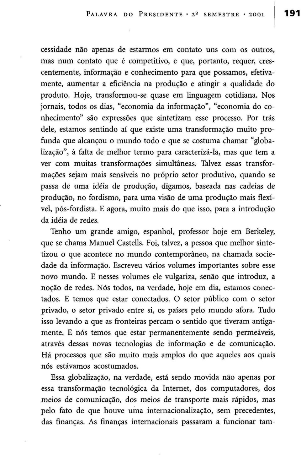 Nos jornais, todos os dias, "economia da informação", "economia do conhecimento" são expressões que sintetizam esse processo.