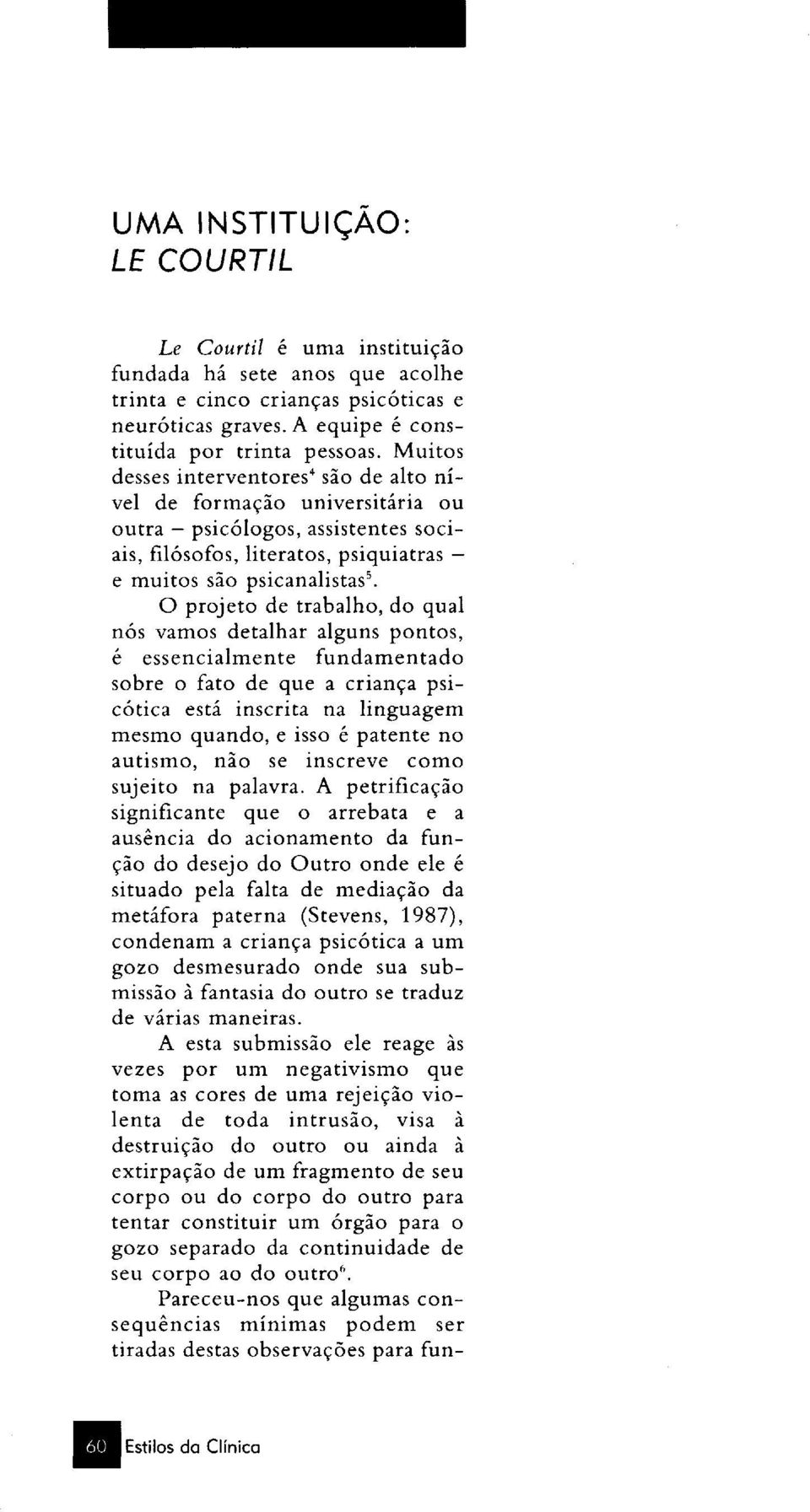 O projeto de trabalho, do qual nós vamos detalhar alguns pontos, é essencialmente fundamentado sobre o fato de que a criança psicótica está inscrita na linguagem mesmo quando, e isso é patente no