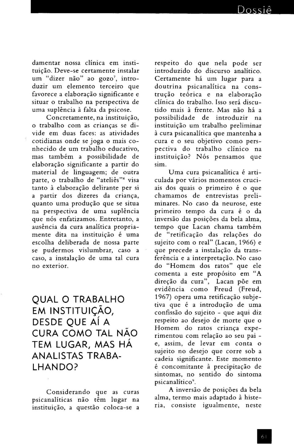 Concretamente, na instituição, o trabalho com as crianças se divide em duas faces: as atividades cotidianas onde se joga o mais conhecido de um trabalho educativo, mas também a possibilidade de