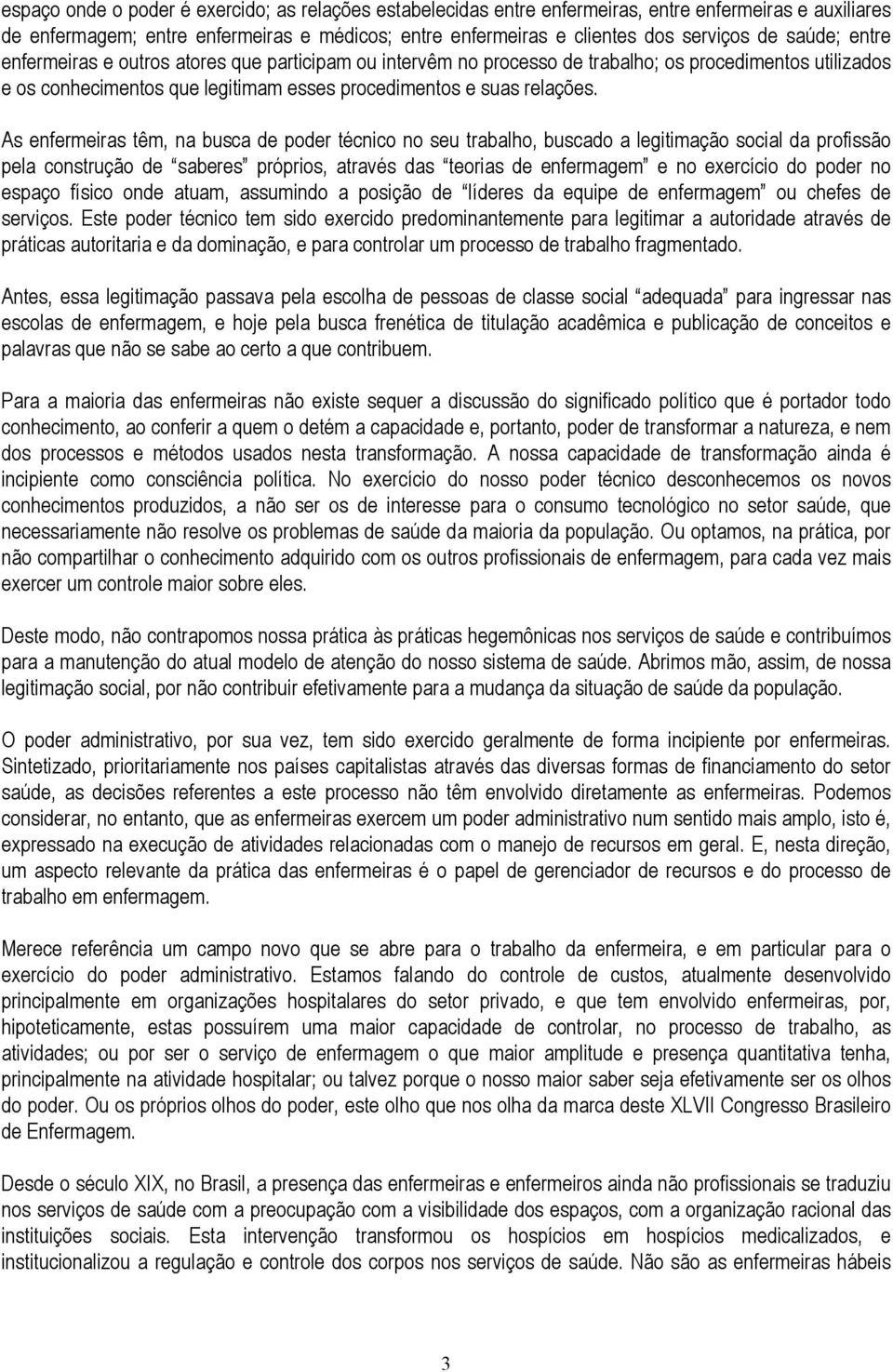 As enfermeiras têm, na busca de poder técnico no seu trabalho, buscado a legitimação social da profissão pela construção de saberes próprios, através das teorias de enfermagem e no exercício do poder