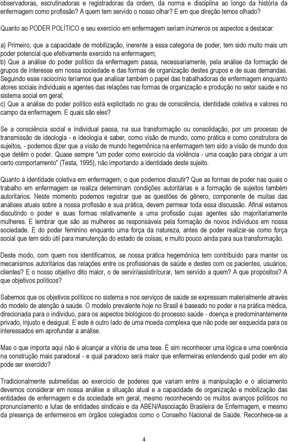 poder potencial que efetivamente exercido na enfermagem; b) Que a análise do poder político da enfermagem passa, necessariamente, pela análise da formação de grupos de interesse em nossa sociedade e