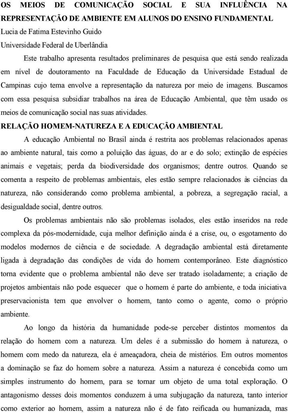 meio de imagens. Buscamos com essa pesquisa subsidiar trabalhos na área de Educação Ambiental, que têm usado os meios de comunicação social nas suas atividades.