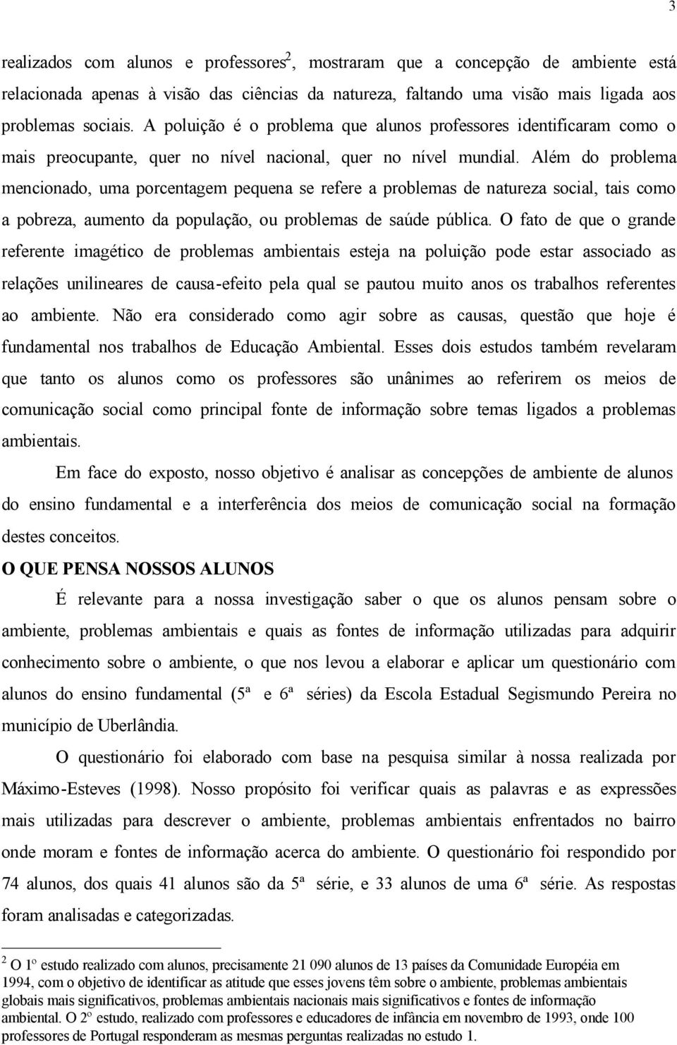 Além do problema mencionado, uma porcentagem pequena se refere a problemas de natureza social, tais como a pobreza, aumento da população, ou problemas de saúde pública.