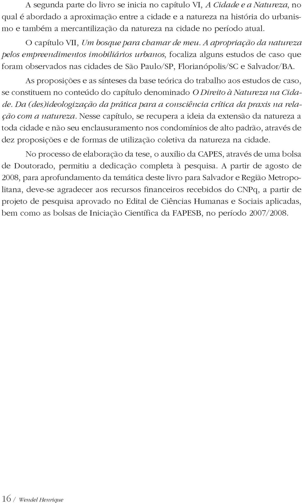 A apropriação da natureza pelos empreendimentos imobiliários urbanos, focaliza alguns estudos de caso que foram observados nas cidades de São Paulo/SP, Florianópolis/SC e Salvador/BA.