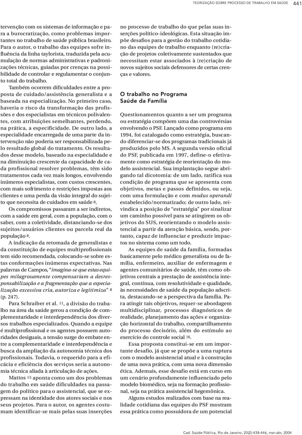 possibilidade de controlar e regulamentar o conjunto total do tra b a l h o. Também ocorrem dificuldades entre a proposta de cuidado/assistência generalista e a baseada na especialização.