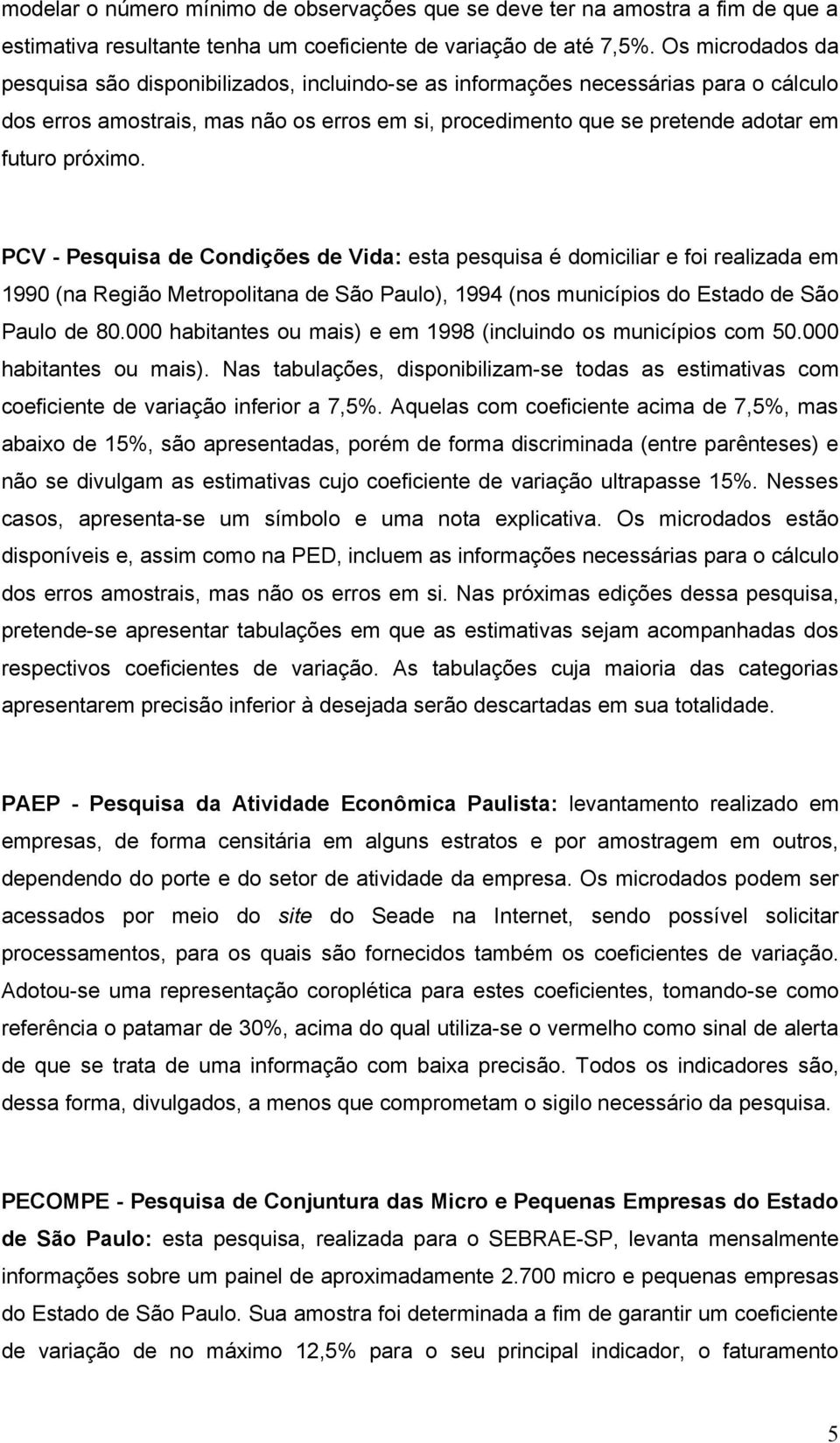 próximo. PCV - Pesquisa de Condições de Vida: esta pesquisa é domiciliar e foi realizada em 1990 (na Região Metropolitana de São Paulo), 1994 (nos municípios do Estado de São Paulo de 80.