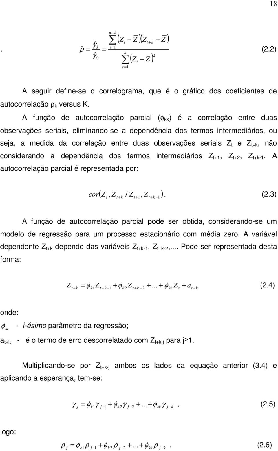 Z e Z +, não considerando a dependência dos ermos inermediários Z +, Z +, Z +-. A auocorrelação parcial é represenada por: ( 