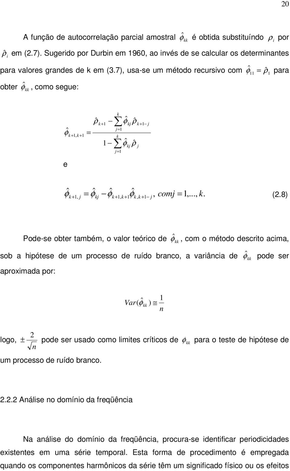 8) +, j = j +, + φ, + j = Pode-se ober ambém, o valor eórico de φˆ, com o méodo descrio acima, sob a hipóese de um processo de ruído branco, a variância de aproximada por: φˆ pode ser Var( ˆ φ ) n