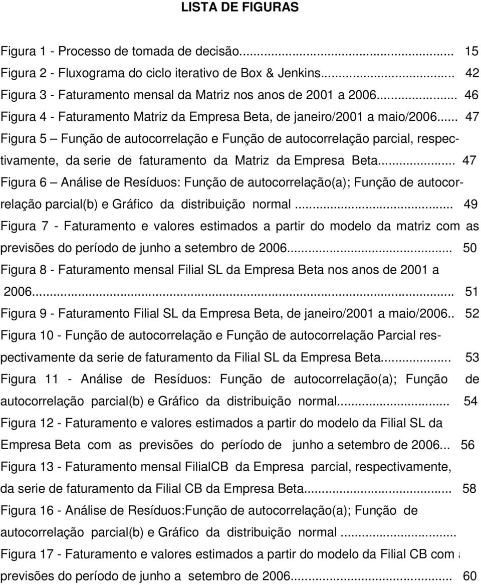 .. 47 Figura 5 Função de auocorrelação e Função de auocorrelação parcial, respecivamene, da serie de faurameno da Mariz da Empresa Bea.