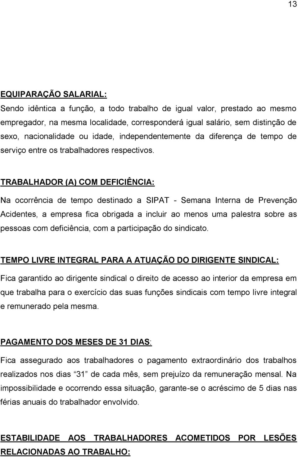 TRABALHADOR (A) COM DEFICIÊNCIA: Na ocorrência de tempo destinado a SIPAT - Semana Interna de Prevenção Acidentes, a empresa fica obrigada a incluir ao menos uma palestra sobre as pessoas com