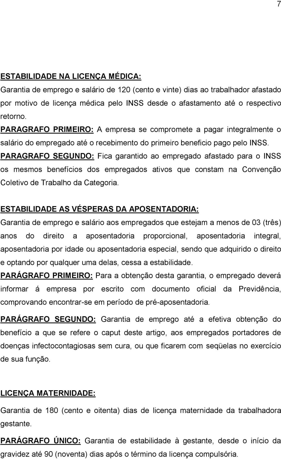 PARAGRAFO SEGUNDO: Fica garantido ao empregado afastado para o INSS os mesmos benefícios dos empregados ativos que constam na Convenção Coletivo de Trabalho da Categoria.