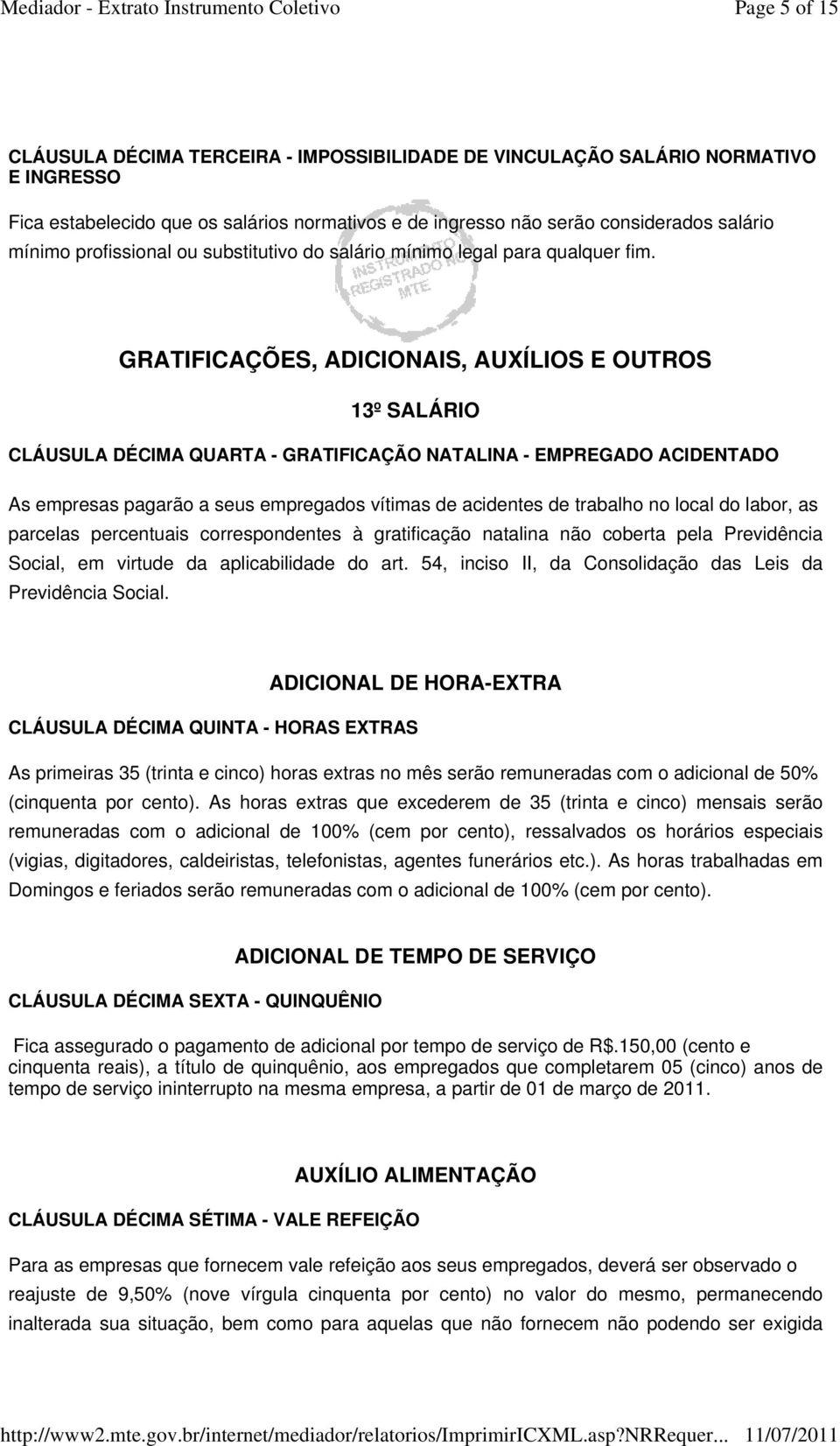 GRATIFICAÇÕES, ADICIONAIS, AUXÍLIOS E OUTROS 13º SALÁRIO CLÁUSULA DÉCIMA QUARTA - GRATIFICAÇÃO NATALINA - EMPREGADO ACIDENTADO As empresas pagarão a seus empregados vítimas de acidentes de trabalho