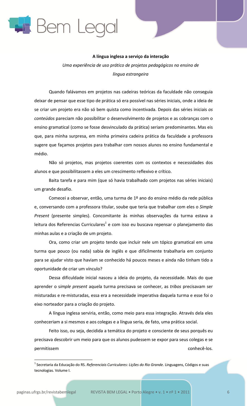 Depois das séries iniciais os conteúdos pareciam não possibilitar o desenvolvimento de projetos e as cobranças com o ensino gramatical (como se fosse desvinculado da prática) seriam predominantes.