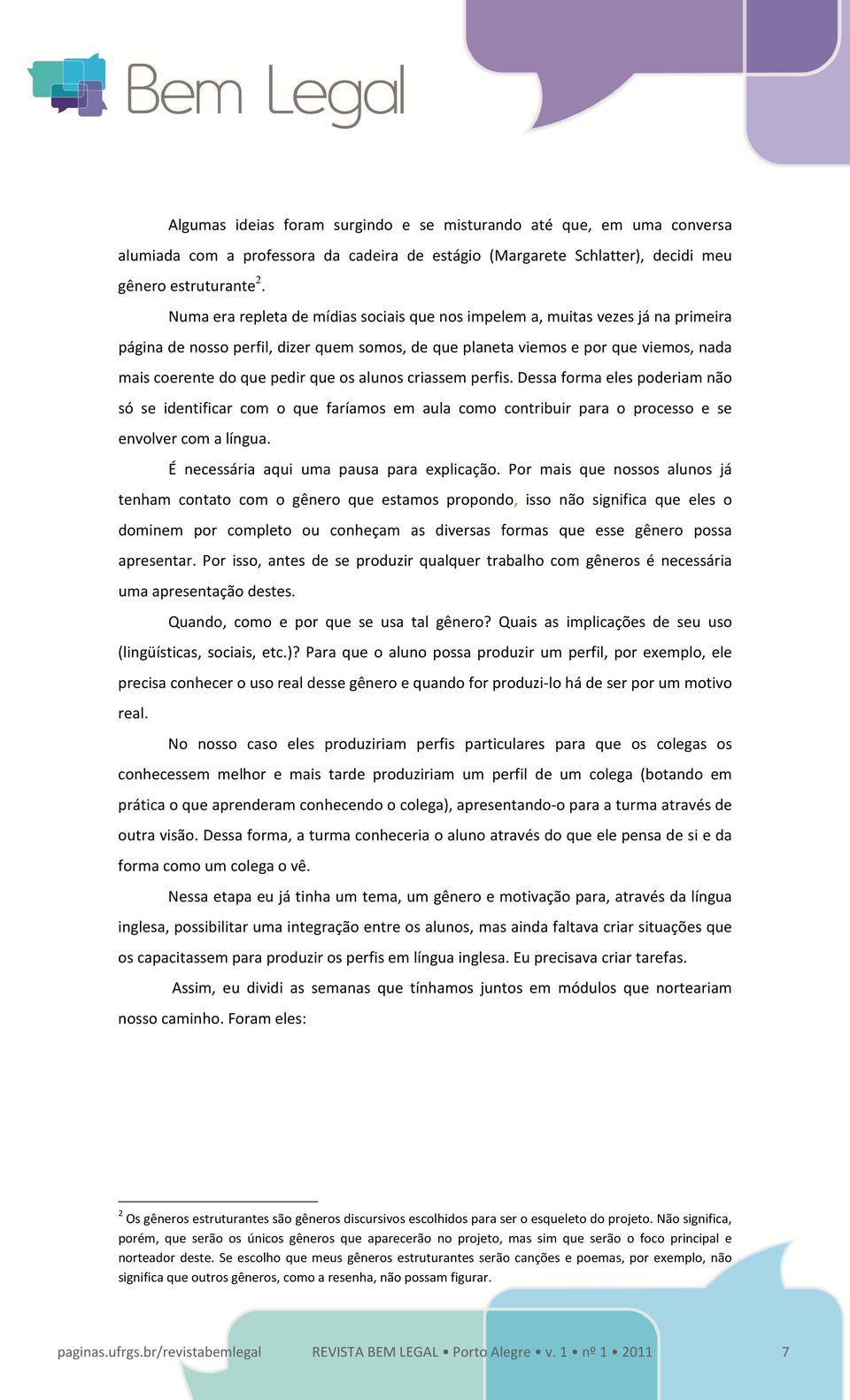 os alunos criassem perfis. Dessa forma eles poderiam não só se identificar com o que faríamos em aula como contribuir para o processo e se envolver com a língua.