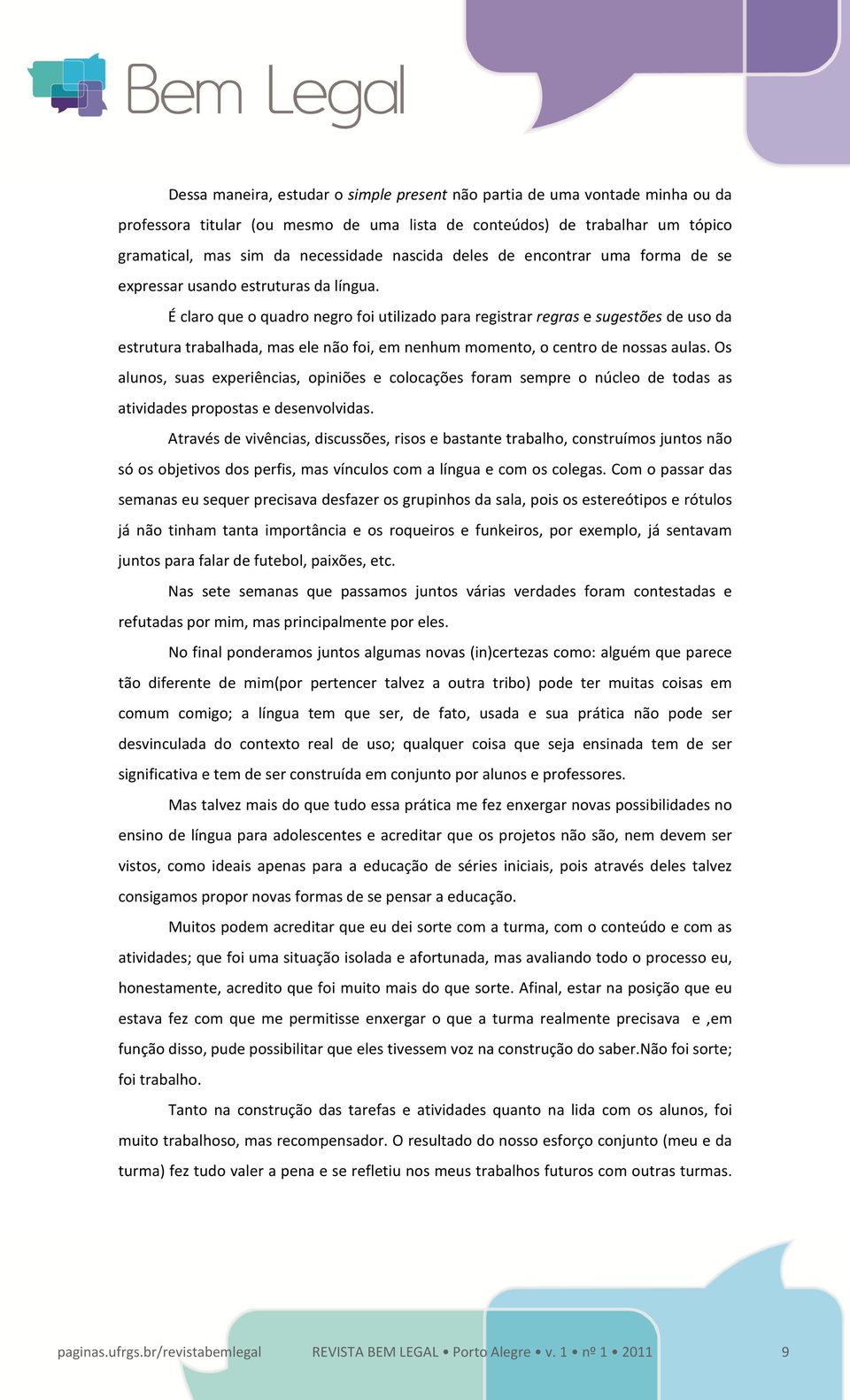 É claro que o quadro negro foi utilizado para registrar regras e sugestões de uso da estrutura trabalhada, mas ele não foi, em nenhum momento, o centro de nossas aulas.